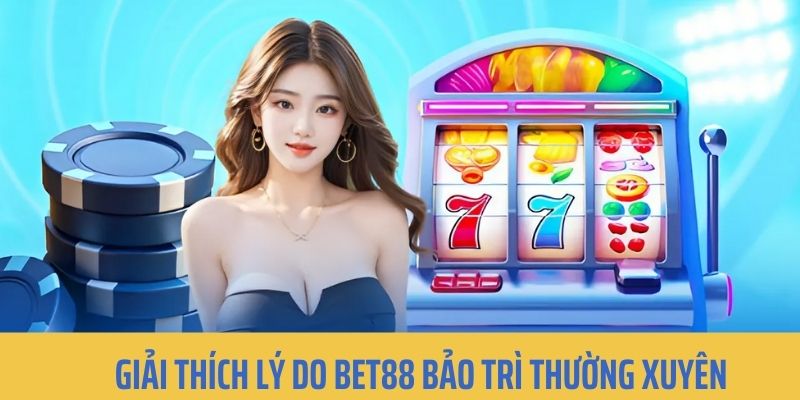 Tại sao hệ thống BET88 lại hay bảo dưỡng thường kỳ