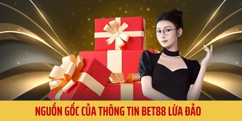 Tìm hiểu về lời đồn BET88 lừa đảo bắt nguồn như thế nào?