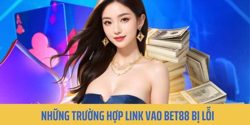 Những tình huống gặp sự cố khi truy cập vào link BET88