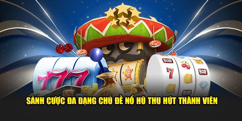 Sảnh cược đa dạng chủ đề nổ hũ thu hút thành viên